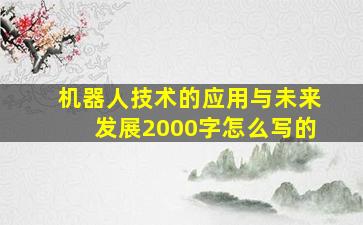 机器人技术的应用与未来发展2000字怎么写的