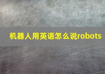 机器人用英语怎么说robots