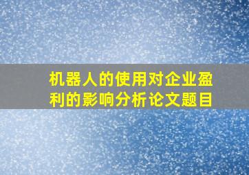 机器人的使用对企业盈利的影响分析论文题目