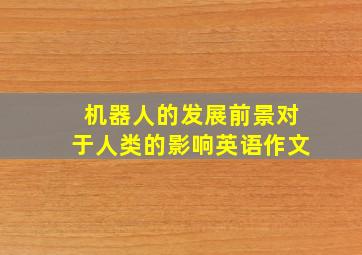 机器人的发展前景对于人类的影响英语作文