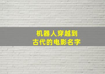 机器人穿越到古代的电影名字