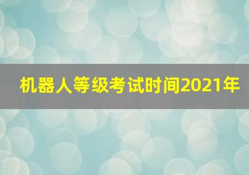 机器人等级考试时间2021年