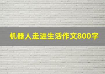 机器人走进生活作文800字