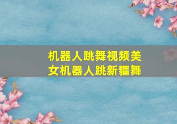 机器人跳舞视频美女机器人跳新疆舞