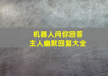 机器人问你回答主人幽默回复大全