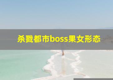 杀戮都市boss果女形态