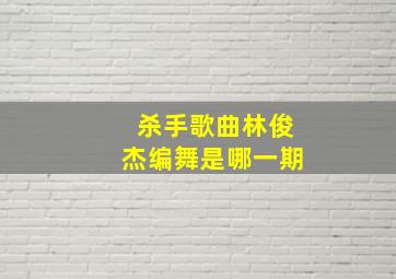 杀手歌曲林俊杰编舞是哪一期