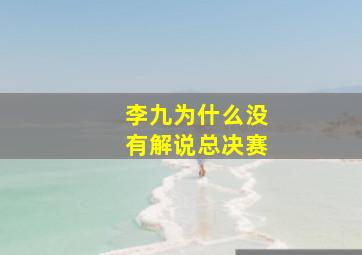 李九为什么没有解说总决赛