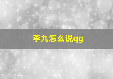 李九怎么说qg