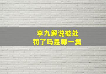 李九解说被处罚了吗是哪一集