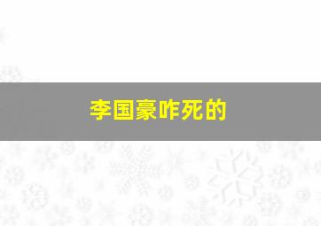 李国豪咋死的