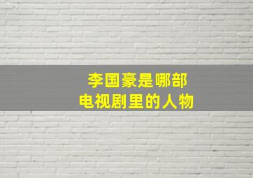 李国豪是哪部电视剧里的人物