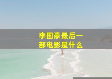 李国豪最后一部电影是什么