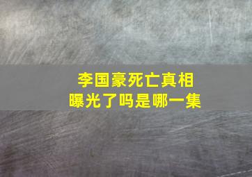 李国豪死亡真相曝光了吗是哪一集