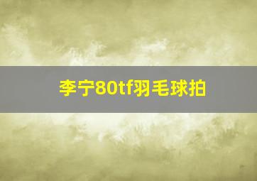 李宁80tf羽毛球拍