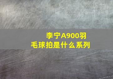 李宁A900羽毛球拍是什么系列