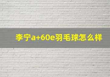 李宁a+60e羽毛球怎么样