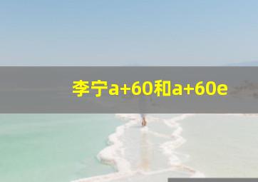 李宁a+60和a+60e