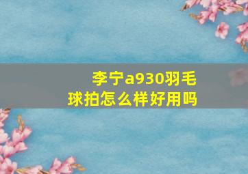 李宁a930羽毛球拍怎么样好用吗