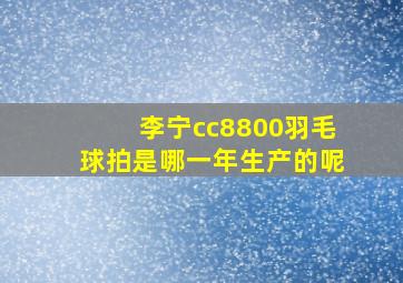 李宁cc8800羽毛球拍是哪一年生产的呢