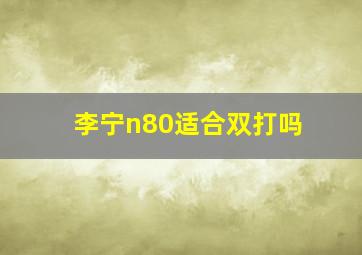 李宁n80适合双打吗