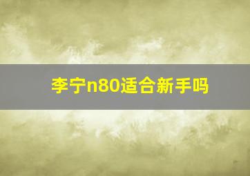 李宁n80适合新手吗