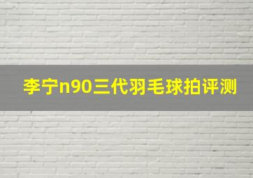 李宁n90三代羽毛球拍评测