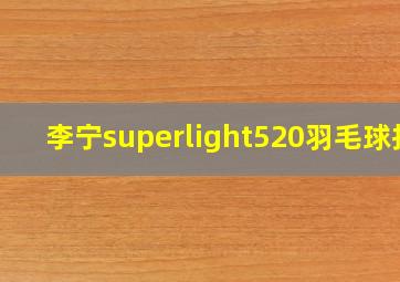 李宁superlight520羽毛球拍