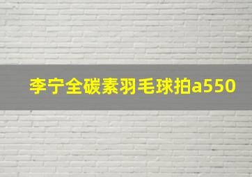 李宁全碳素羽毛球拍a550