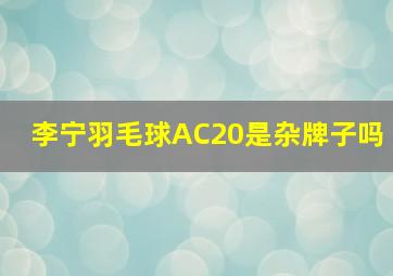 李宁羽毛球AC20是杂牌子吗