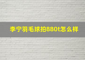 李宁羽毛球拍880t怎么样