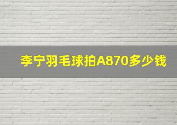 李宁羽毛球拍A870多少钱