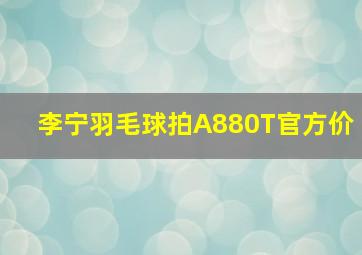 李宁羽毛球拍A880T官方价