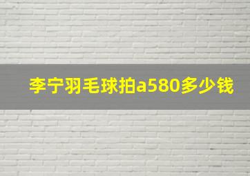 李宁羽毛球拍a580多少钱