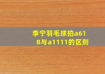 李宁羽毛球拍a618与a1111的区别