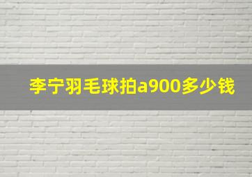 李宁羽毛球拍a900多少钱