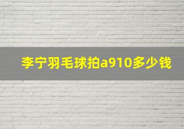 李宁羽毛球拍a910多少钱