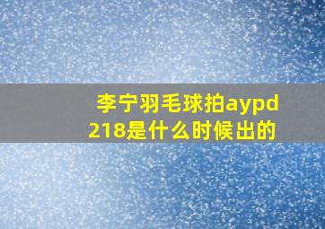 李宁羽毛球拍aypd218是什么时候出的