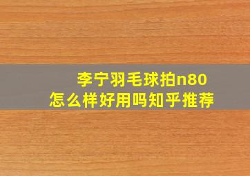 李宁羽毛球拍n80怎么样好用吗知乎推荐