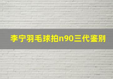 李宁羽毛球拍n90三代鉴别