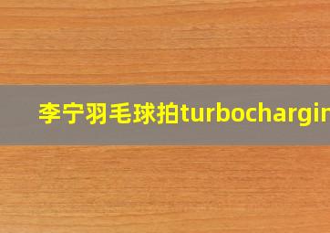 李宁羽毛球拍turbocharging