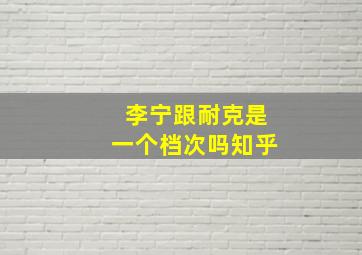 李宁跟耐克是一个档次吗知乎