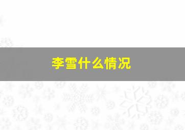 李雪什么情况