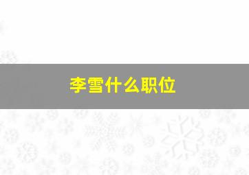 李雪什么职位