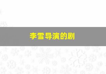 李雪导演的剧