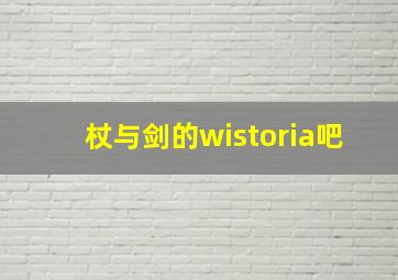 杖与剑的wistoria吧