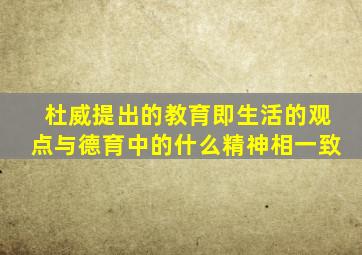 杜威提出的教育即生活的观点与德育中的什么精神相一致