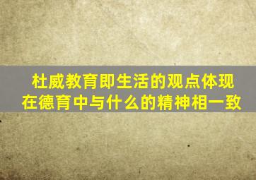 杜威教育即生活的观点体现在德育中与什么的精神相一致