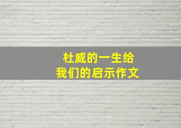 杜威的一生给我们的启示作文