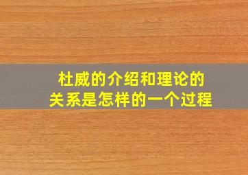 杜威的介绍和理论的关系是怎样的一个过程